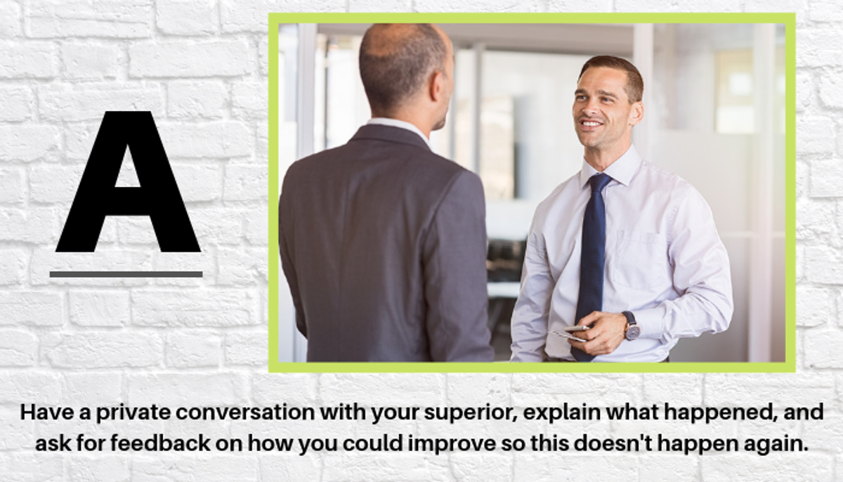 A. - Have a private conversation with your superior, explain what ...